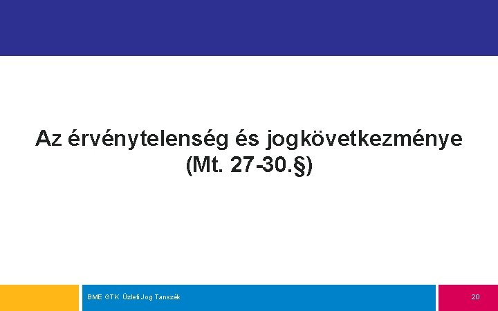 Az érvénytelenség és jogkövetkezménye (Mt. 27 -30. §) BME GTK Üzleti Jog Tanszék 20