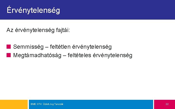 Érvénytelenség Az érvénytelenség fajtái: Semmisség – feltétlen érvénytelenség Megtámadhatóság – feltételes érvénytelenség BME GTK