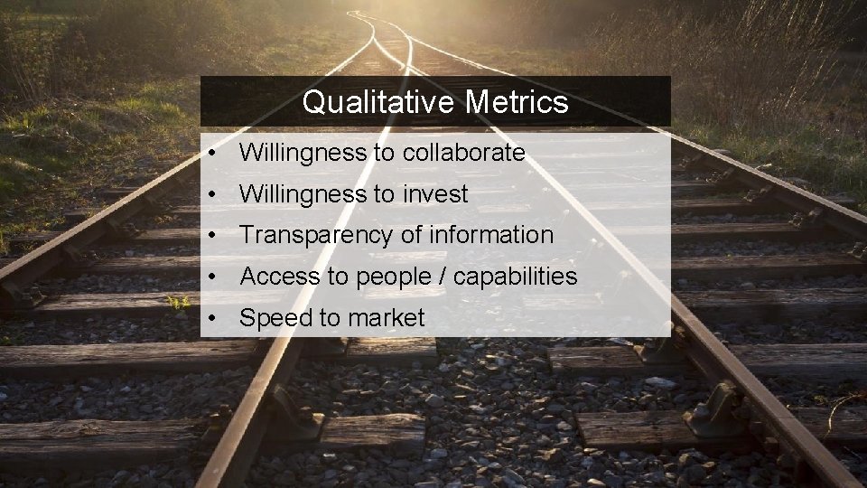 Qualitative Metrics • Willingness to collaborate • Willingness to invest • Transparency of information