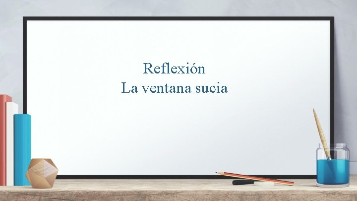 Reflexión La ventana sucia 
