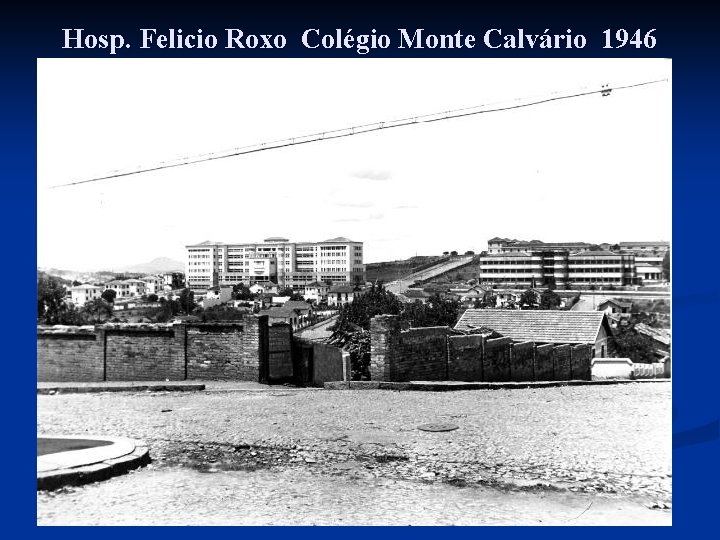 Hosp. Felicio Roxo Colégio Monte Calvário 1946 Hosp. Felicio Roxo Colégio Monte Calvário 1946