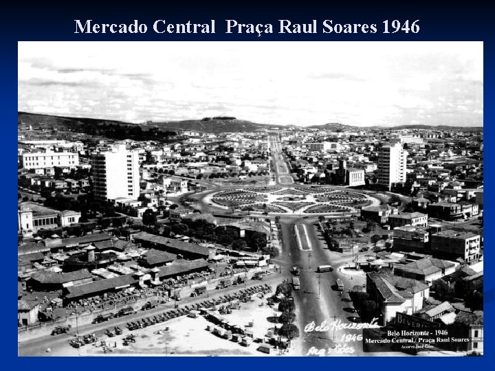 Mercado Central Praça Raul Soares 1946 Mercado Central Praça Raul Soares 1946