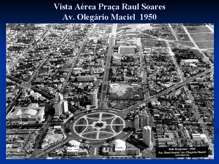 Vista Aérea Praça Raul Soares Av. Olegário Maciel 1950 Vista Aérea Praça Raul Soares Av. Olegário Maciel 1950