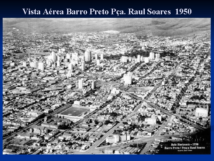 Vista Aérea Barro Preto Pça. Raul Soares 1950 Vista Aérea Barro Preto Pça. Raul Soares 1950