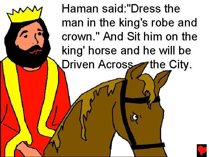 Haman said: "Dress the man in the king's robe and crown. " And Sit