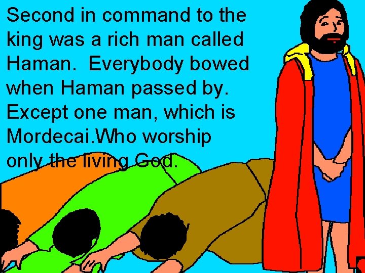 Second in command to the king was a rich man called Haman. Everybody bowed Second in command to the king was a rich man called Haman. Everybody bowed