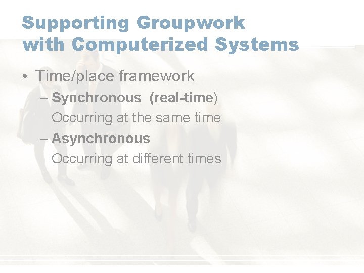Supporting Groupwork with Computerized Systems • Time/place framework – Synchronous (real-time) Occurring at the