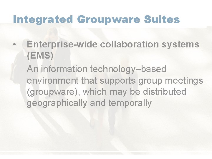 Integrated Groupware Suites • Enterprise-wide collaboration systems (EMS) An information technology–based environment that supports