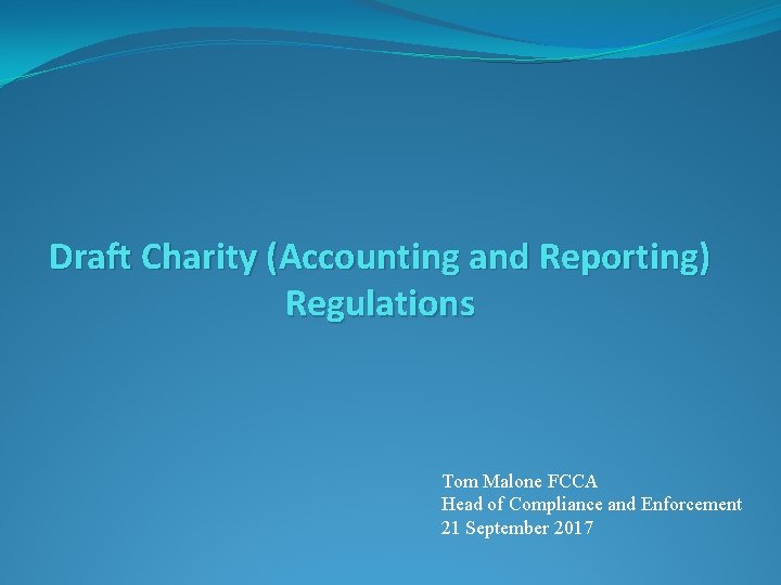 Draft Charity (Accounting and Reporting) Regulations Tom Malone FCCA Head of Compliance and Enforcement