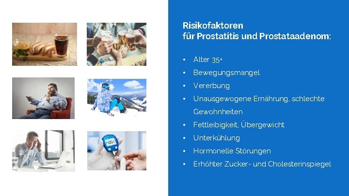 Risikofaktoren für Prostatitis und Prostataadenom: • Alter 35+ • Bewegungsmangel • Vererbung • Unausgewogene