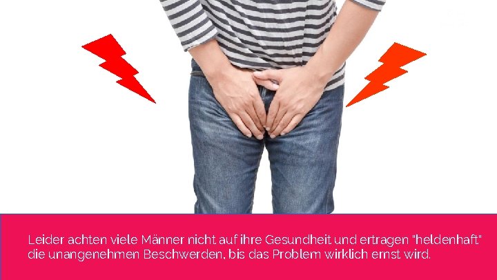 Leider achten viele Männer nicht auf ihre Gesundheit und ertragen "heldenhaft" die unangenehmen Beschwerden,