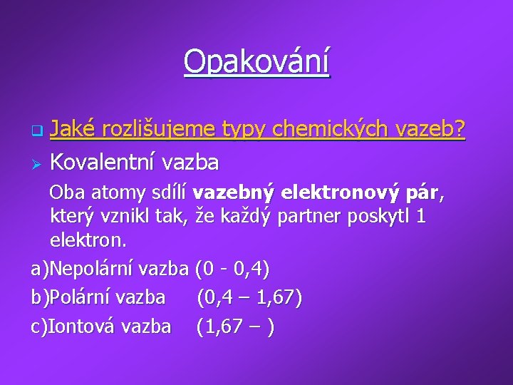 Opakování Jaké rozlišujeme typy chemických vazeb? Ø Kovalentní vazba q Oba atomy sdílí vazebný