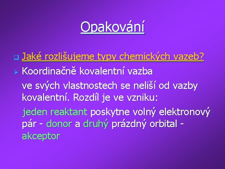 Opakování Jaké rozlišujeme typy chemických vazeb? Ø Koordinačně kovalentní vazba ve svých vlastnostech se