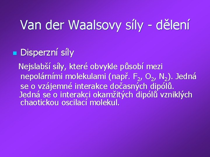 Van der Waalsovy síly - dělení n Disperzní síly Nejslabší síly, které obvykle působí