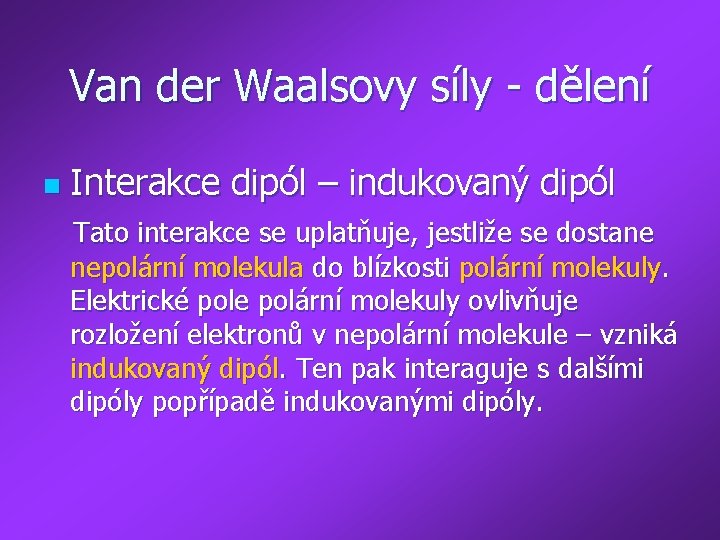 Van der Waalsovy síly - dělení n Interakce dipól – indukovaný dipól Tato interakce