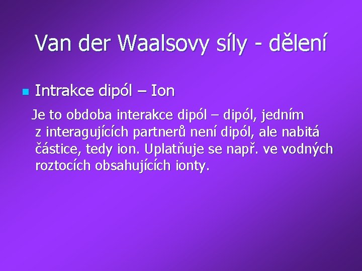 Van der Waalsovy síly - dělení n Intrakce dipól – Ion Je to obdoba