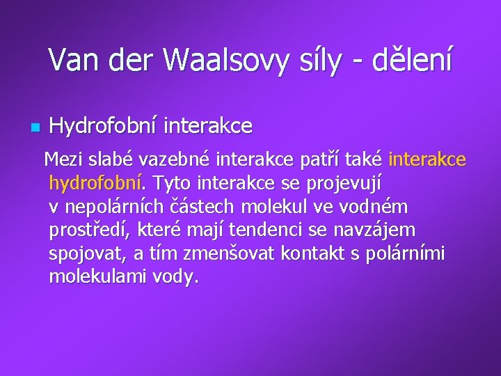 Van der Waalsovy síly - dělení n Hydrofobní interakce Mezi slabé vazebné interakce patří