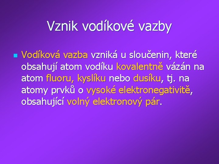 Vznik vodíkové vazby n Vodíková vazba vzniká u sloučenin, které obsahují atom vodíku kovalentně