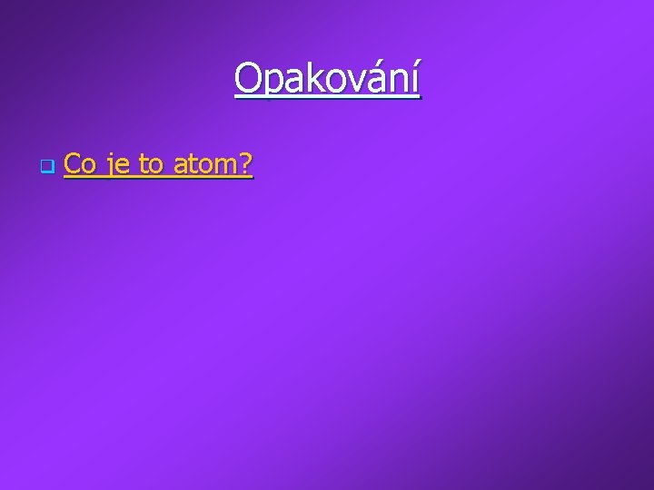 Opakování q Co je to atom? 