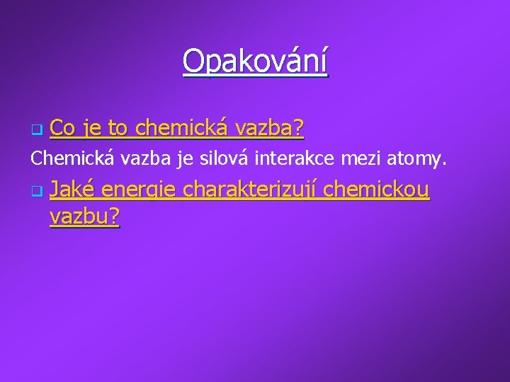 Opakování q Co je to chemická vazba? Chemická vazba je silová interakce mezi atomy.