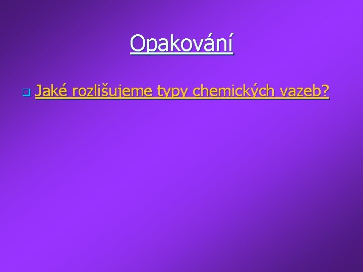 Opakování q Jaké rozlišujeme typy chemických vazeb? 