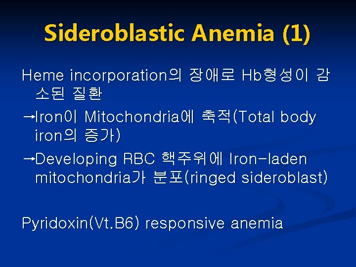 Sideroblastic Anemia (1) Heme incorporation의 장애로 Hb형성이 감 소된 질환 Iron이 Mitochondria에 축적(Total body