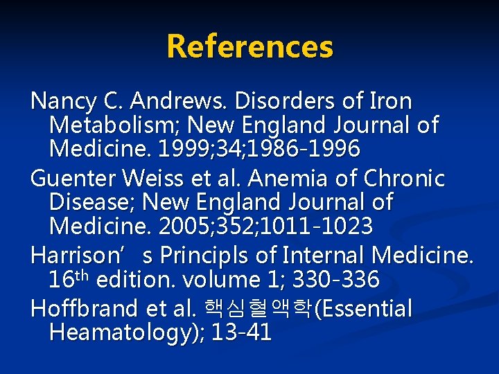 References Nancy C. Andrews. Disorders of Iron Metabolism; New England Journal of Medicine. 1999;