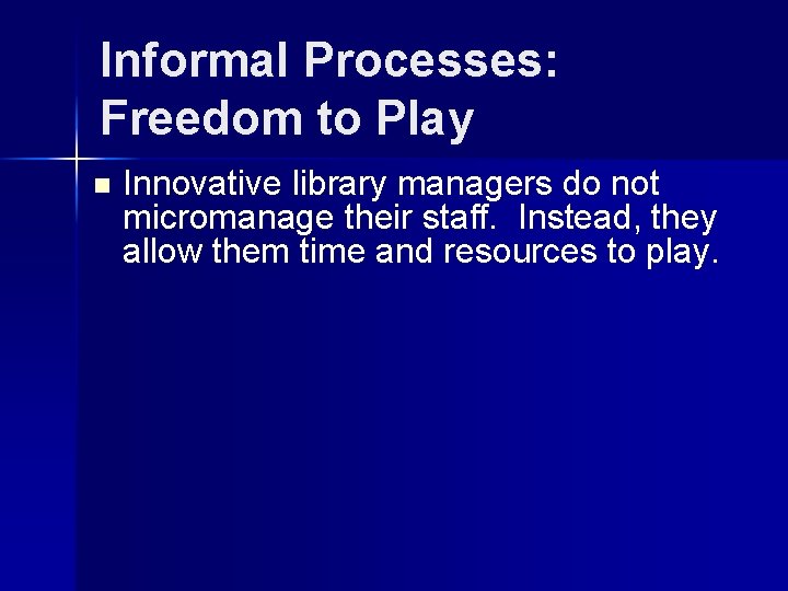 Informal Processes: Freedom to Play n Innovative library managers do not micromanage their staff.