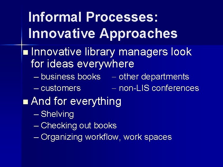 Informal Processes: Innovative Approaches n Innovative library managers look for ideas everywhere – business