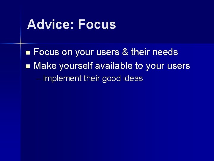 Advice: Focus n n Focus on your users & their needs Make yourself available
