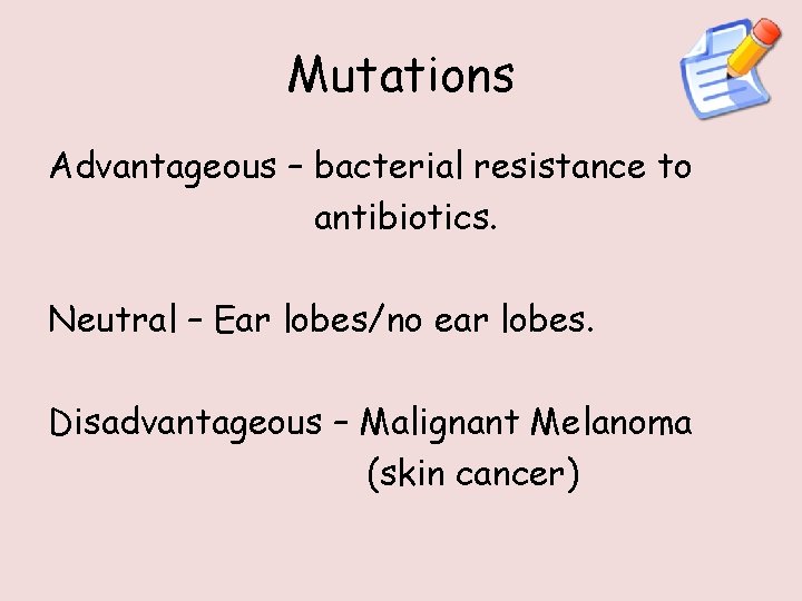 Mutations Advantageous – bacterial resistance to antibiotics. Neutral – Ear lobes/no ear lobes. Disadvantageous