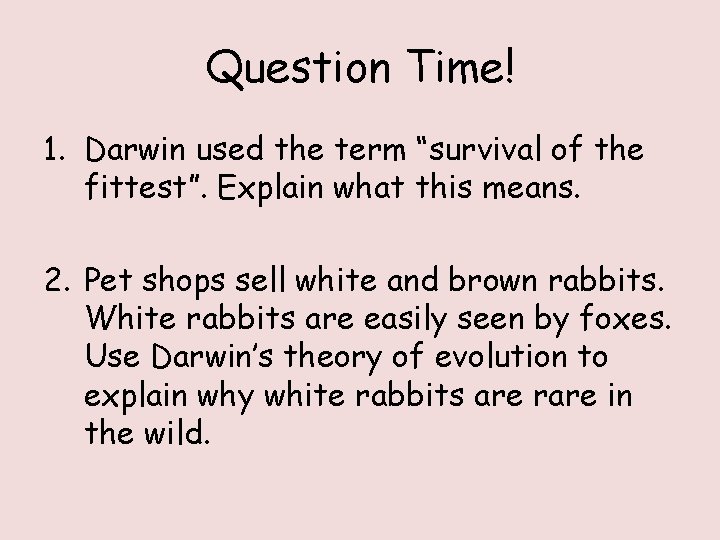 Question Time! 1. Darwin used the term “survival of the fittest”. Explain what this