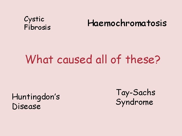 Cystic Fibrosis Haemochromatosis What caused all of these? Huntingdon’s Disease Tay-Sachs Syndrome 