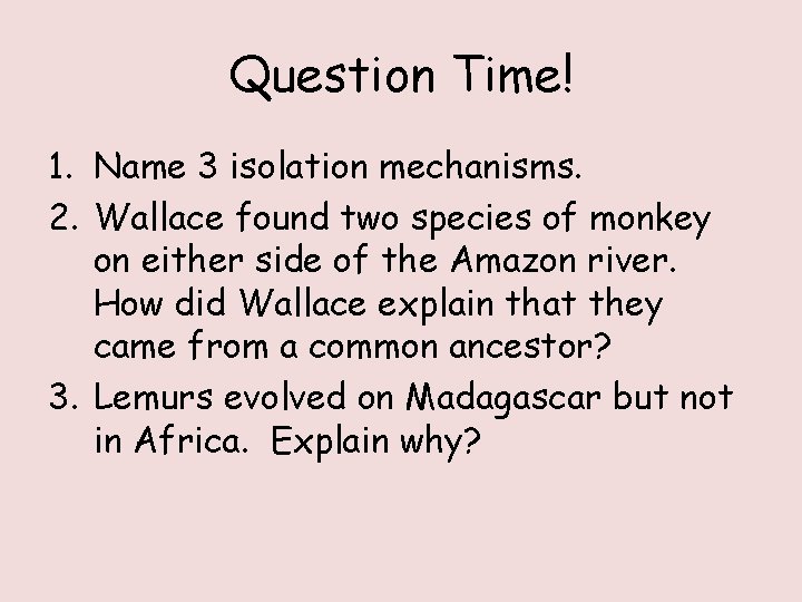 Question Time! 1. Name 3 isolation mechanisms. 2. Wallace found two species of monkey