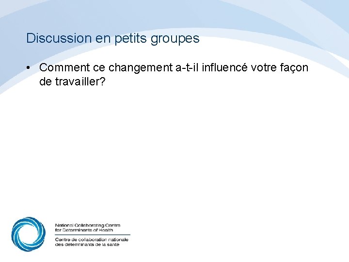 Discussion en petits groupes • Comment ce changement a-t-il influencé votre façon de travailler?