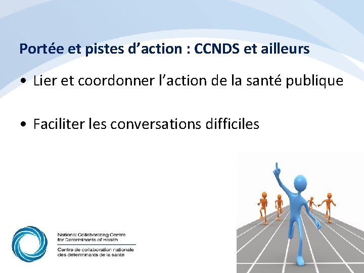 Portée et pistes d’action : CCNDS et ailleurs • Lier et coordonner l’action de