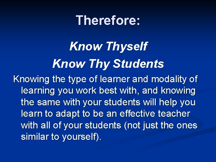 Therefore: Know Thyself Know Thy Students Knowing the type of learner and modality of