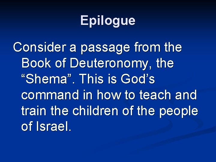 Epilogue Consider a passage from the Book of Deuteronomy, the “Shema”. This is God’s