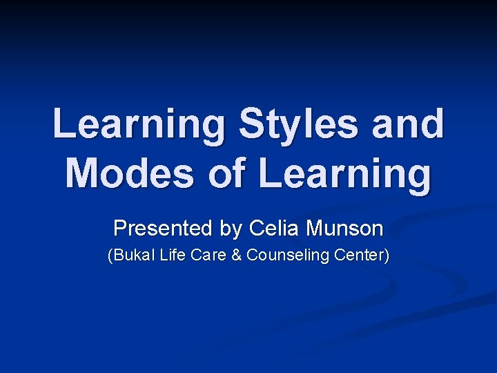 Learning Styles and Modes of Learning Presented by Celia Munson (Bukal Life Care &