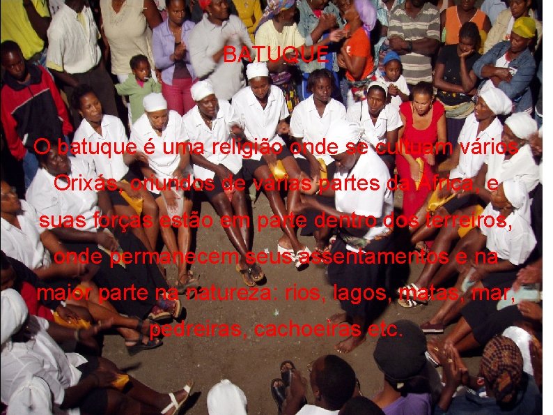 BATUQUE O batuque é uma religião onde se cultuam vários Orixás, oriundos de várias