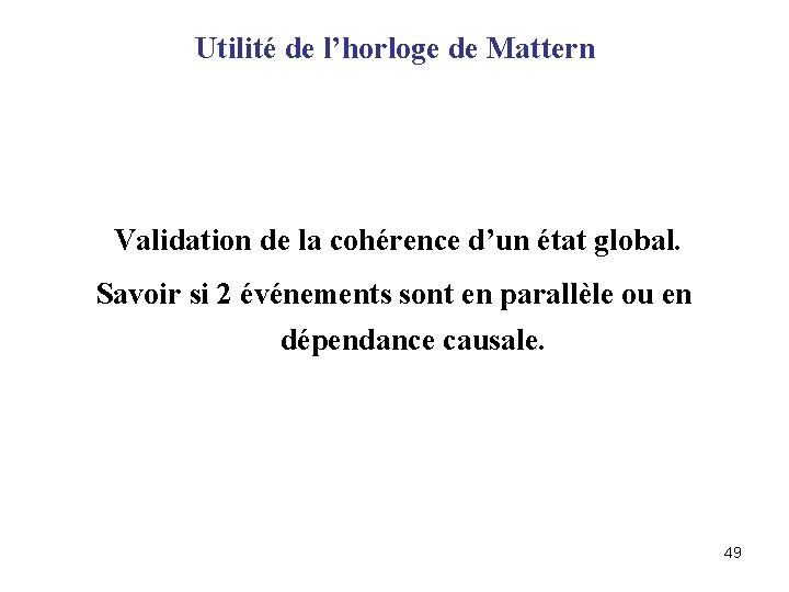 Utilité de l’horloge de Mattern Validation de la cohérence d’un état global. Savoir si