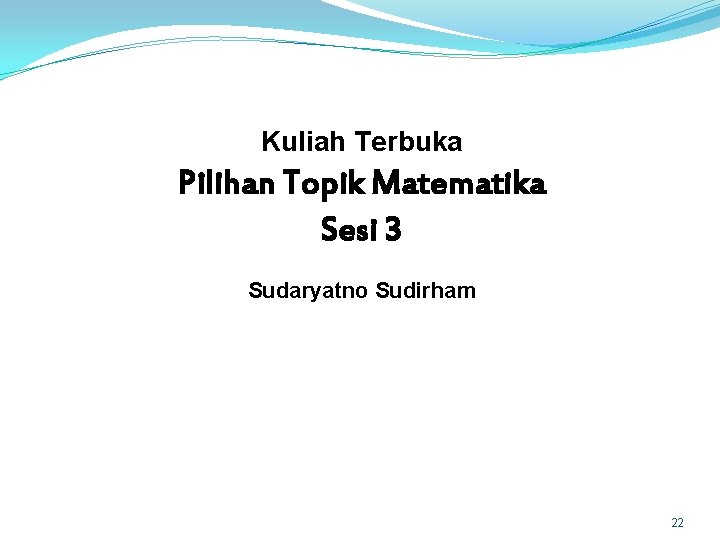 Kuliah Terbuka Pilihan Topik Matematika Sesi 3 Sudaryatno Sudirham 22 