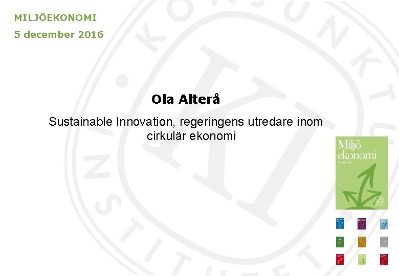 MILJÖEKONOMI 5 december 2016 Ola Alterå Sustainable Innovation, regeringens utredare inom cirkulär ekonomi 