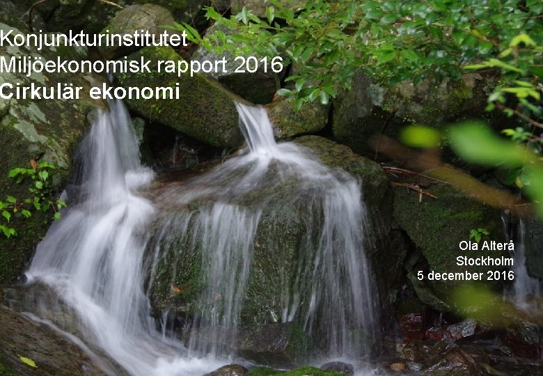 Konjunkturinstitutet Miljöekonomisk rapport 2016 Cirkulär ekonomi Ola Alterå Stockholm 5 december 2016 Utredningen cirkulär