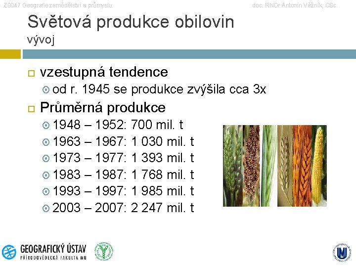 Z 0047 Geografie zemědělství a průmyslu doc. RNDr Antonín Věžník, CSc. Světová produkce obilovin