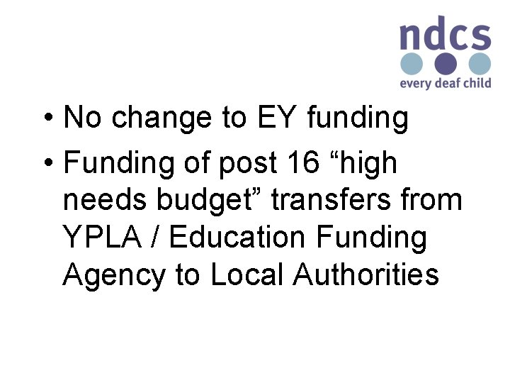  • No change to EY funding • Funding of post 16 “high needs