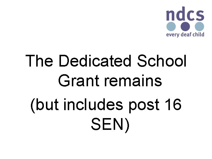 The Dedicated School Grant remains (but includes post 16 SEN) 