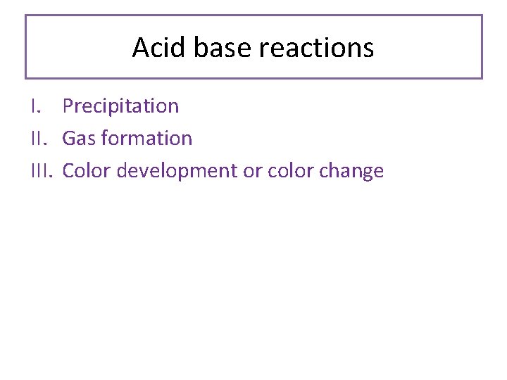 Acid base reactions I. Precipitation II. Gas formation III. Color development or color change