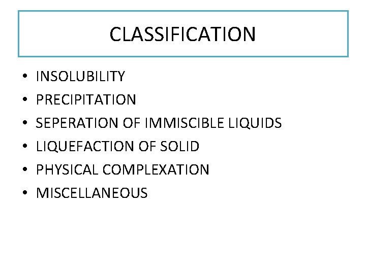 CLASSIFICATION • • • INSOLUBILITY PRECIPITATION SEPERATION OF IMMISCIBLE LIQUIDS LIQUEFACTION OF SOLID PHYSICAL