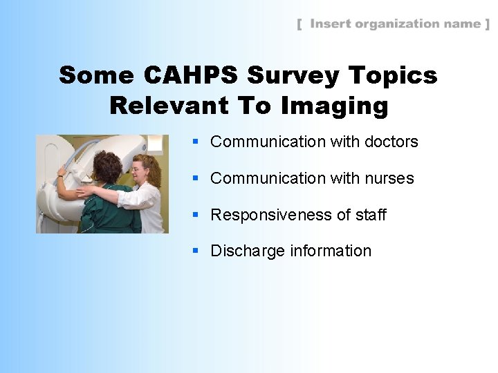 Some CAHPS Survey Topics Relevant To Imaging § Communication with doctors § Communication with